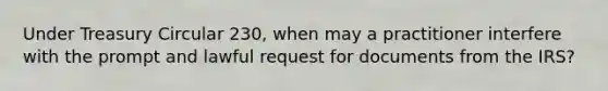 Under Treasury Circular 230, when may a practitioner interfere with the prompt and lawful request for documents from the IRS?