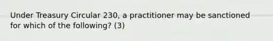 Under Treasury Circular 230, a practitioner may be sanctioned for which of the following? (3)