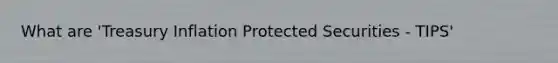 What are 'Treasury Inflation Protected Securities - TIPS'