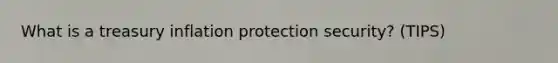 What is a treasury inflation protection security? (TIPS)