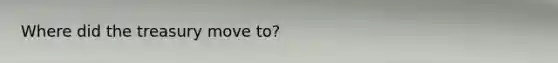 Where did the treasury move to?