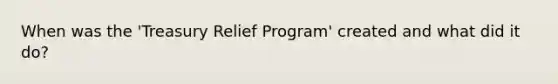 When was the 'Treasury Relief Program' created and what did it do?