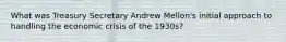 What was Treasury Secretary Andrew Mellon's initial approach to handling the economic crisis of the 1930s?