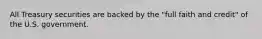 All Treasury securities are backed by the "full faith and credit" of the U.S. government.