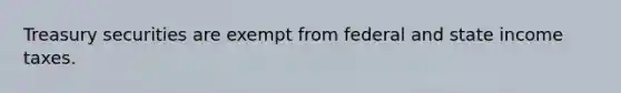 Treasury securities are exempt from federal and state income taxes.