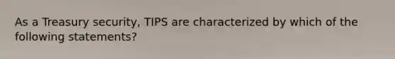 As a Treasury security, TIPS are characterized by which of the following statements?