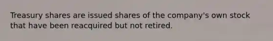 Treasury shares are issued shares of the company's own stock that have been reacquired but not retired.