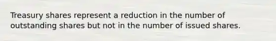 Treasury shares represent a reduction in the number of outstanding shares but not in the number of issued shares.