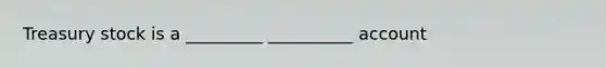 Treasury stock is a _________ __________ account