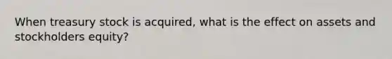 When treasury stock is acquired, what is the effect on assets and stockholders equity?