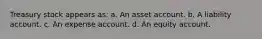 Treasury stock appears as: a. An asset account. b. A liability account. c. An expense account. d. An equity account.