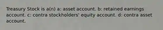 Treasury Stock is a(n) a: asset account. b: retained earnings account. c: contra stockholders' equity account. d: contra asset account.