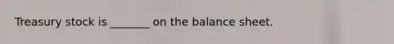 Treasury stock is _______ on the balance sheet.