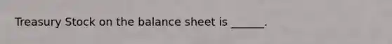 Treasury Stock on the balance sheet is ______.