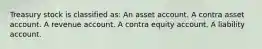 Treasury stock is classified as: An asset account. A contra asset account. A revenue account. A contra equity account. A liability account.