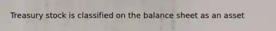 Treasury stock is classified on the balance sheet as an asset