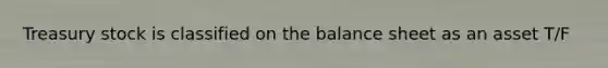 Treasury stock is classified on the balance sheet as an asset T/F