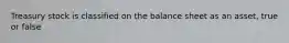 Treasury stock is classified on the balance sheet as an asset, true or false