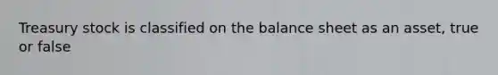 Treasury stock is classified on the balance sheet as an asset, true or false