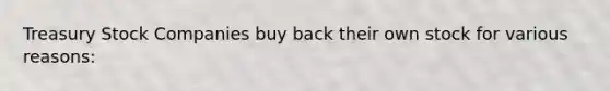 Treasury Stock Companies buy back their own stock for various reasons: