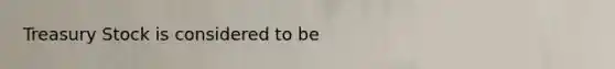 Treasury Stock is considered to be
