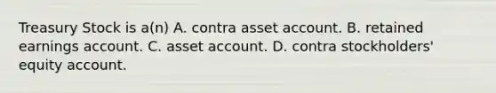 Treasury Stock is a(n) A. contra asset account. B. retained earnings account. C. asset account. D. contra stockholders' equity account.