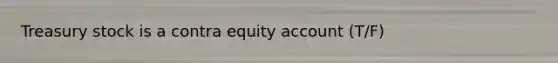 Treasury stock is a contra equity account (T/F)