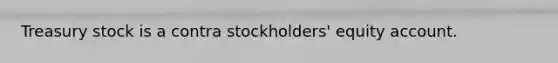 Treasury stock is a contra​ stockholders' equity account.