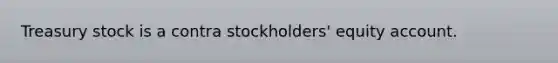 Treasury stock is a contra stockholders' equity account.