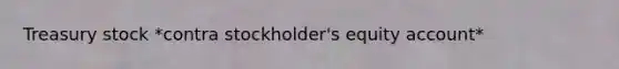 Treasury stock *contra stockholder's equity account*