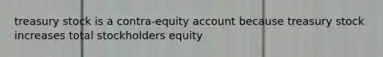 treasury stock is a contra-equity account because treasury stock increases total stockholders equity