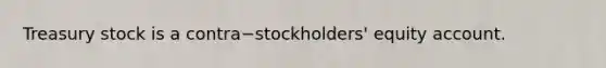 Treasury stock is a contra−​stockholders' equity account.