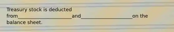 Treasury stock is deducted from______________________and_____________________on the balance sheet.