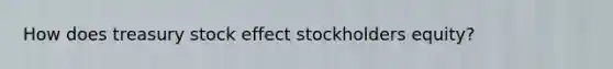 How does treasury stock effect stockholders equity?