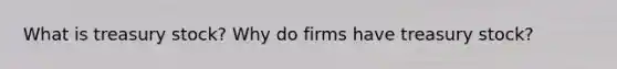 What is treasury stock? Why do firms have treasury stock?