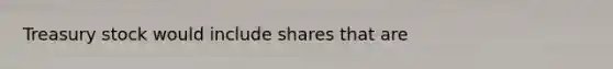 Treasury stock would include shares that are