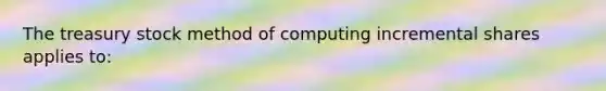 The treasury stock method of computing incremental shares applies to: