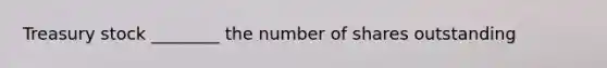 Treasury stock ________ the number of shares outstanding