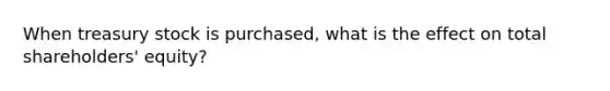 When treasury stock is purchased, what is the effect on total shareholders' equity?