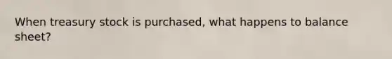 When treasury stock is purchased, what happens to balance sheet?