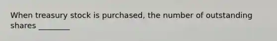 When treasury stock is purchased, the number of outstanding shares ________