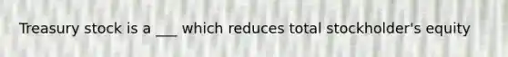 Treasury stock is a ___ which reduces total stockholder's equity