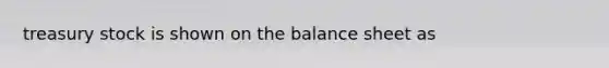 treasury stock is shown on the balance sheet as