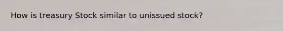 How is treasury Stock similar to unissued stock?