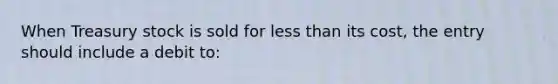 When Treasury stock is sold for less than its cost, the entry should include a debit to: