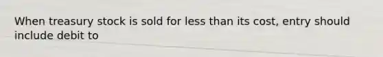 When treasury stock is sold for less than its cost, entry should include debit to