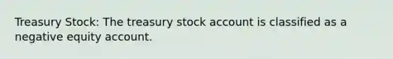 Treasury Stock: The treasury stock account is classified as a negative equity account.