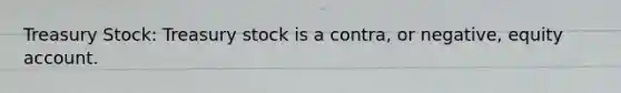 Treasury Stock: Treasury stock is a contra, or negative, equity account.