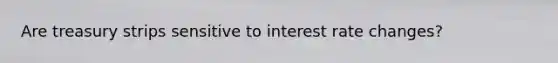 Are treasury strips sensitive to interest rate changes?