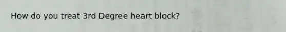 How do you treat 3rd Degree heart block?